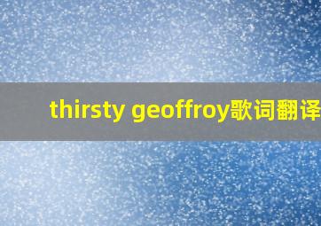 thirsty geoffroy歌词翻译